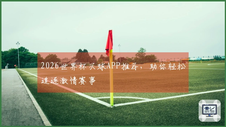 2026世界杯买球APP推荐，助你轻松追逐激情赛事