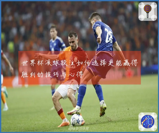 世界杯滚球投注如何选择更能赢得胜利的技巧与心得