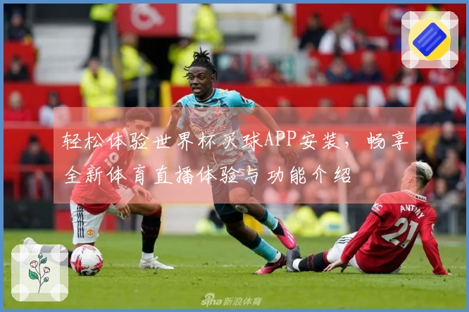 轻松体验世界杯买球APP安装，畅享全新体育直播体验与功能介绍