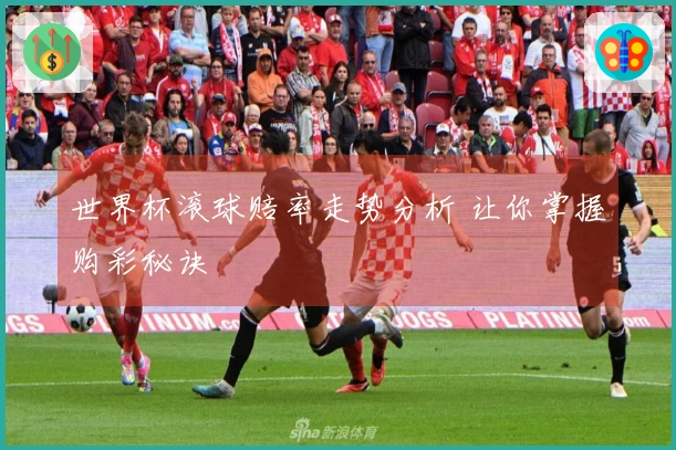 世界杯滚球赔率走势分析 让你掌握购彩秘诀