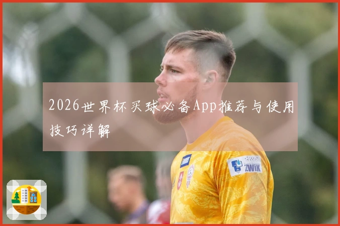 2026世界杯买球必备App推荐与使用技巧详解