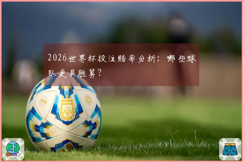 2026世界杯投注赔率分析：哪些球队更具胜算？