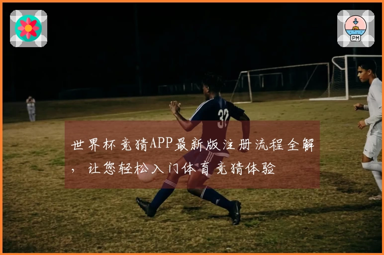 世界杯竞猜APP最新版注册流程全解，让您轻松入门体育竞猜体验