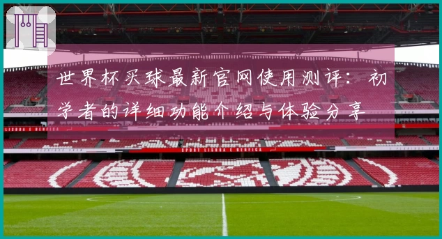 世界杯买球最新官网使用测评：初学者的详细功能介绍与体验分享