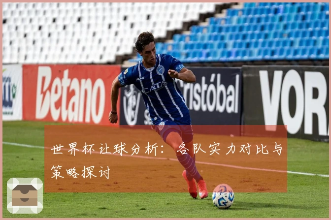 世界杯让球分析：各队实力对比与策略探讨