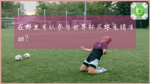 在哪里可以参与世界杯买球竞猜活动？