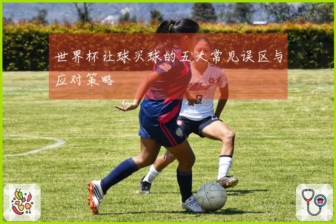 世界杯让球买球的五大常见误区与应对策略