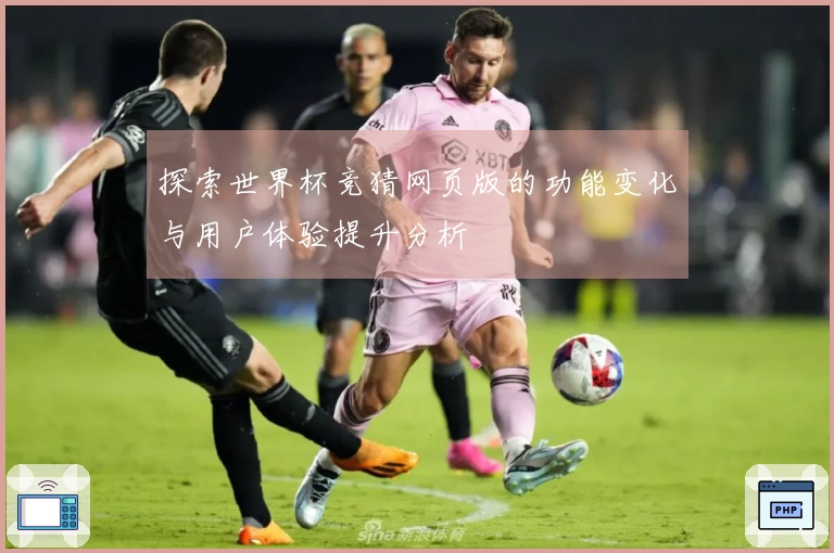 探索世界杯竞猜网页版的功能变化与用户体验提升分析