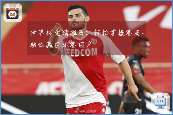 世界杯竞猜推荐：轻松掌握赛局，助你赢在比赛前夕