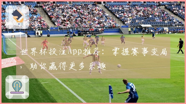 世界杯投注App推荐：掌握赛事变局，助你赢得更多乐趣