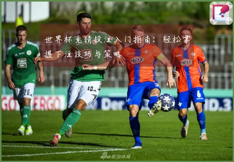 世界杯竞猜投注入门指南:轻松掌握下注技巧与策略