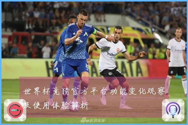世界杯竞猜官方平台功能变化观察及使用体验解析