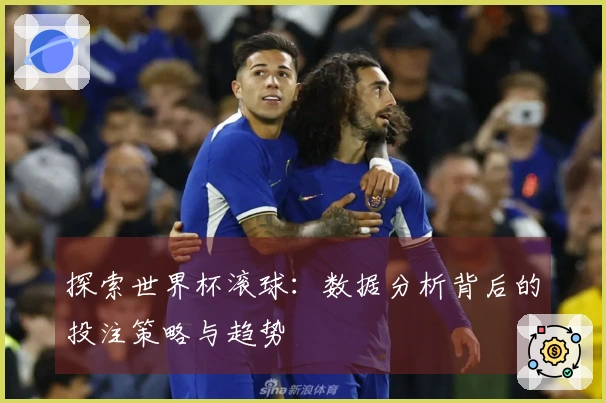 探索世界杯滚球：数据分析背后的投注策略与趋势