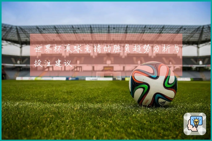 世界杯滚球竞猜的胜负趋势分析与投注建议