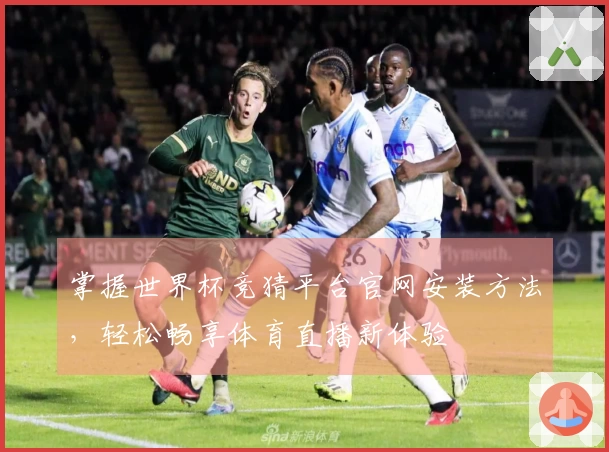 掌握世界杯竞猜平台官网安装方法，轻松畅享体育直播新体验