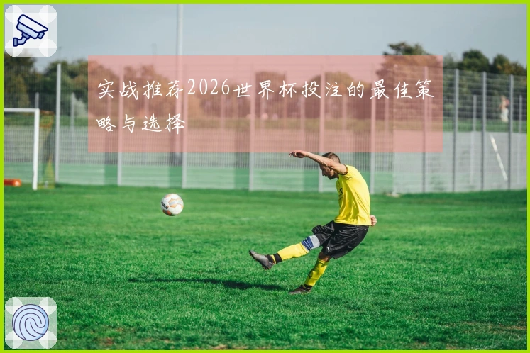 实战推荐2026世界杯投注的最佳策略与选择