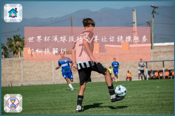世界杯滚球技巧分享让你稳操胜券的秘技解析