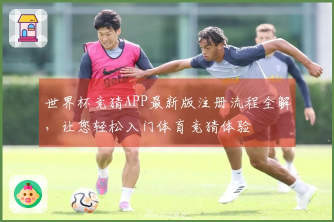 世界杯竞猜APP最新版注册流程全解，让您轻松入门体育竞猜体验