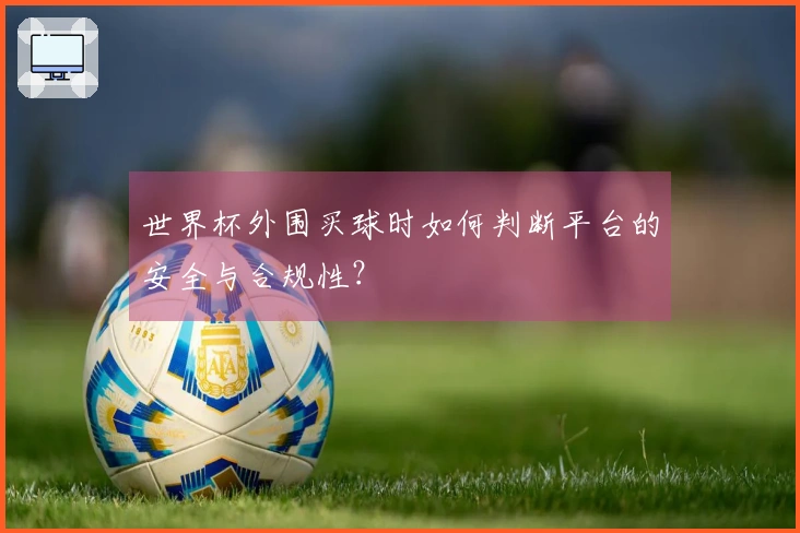 世界杯外围买球时如何判断平台的安全与合规性?