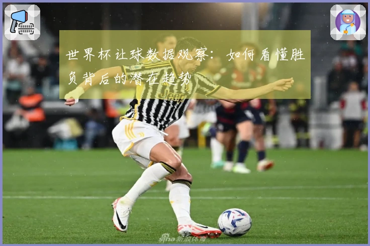 世界杯让球数据观察：如何看懂胜负背后的潜在趋势