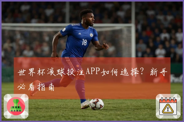 世界杯滚球投注APP如何选择？新手必看指南