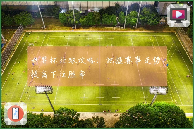 世界杯让球攻略：把握赛事走势，提高下注胜率