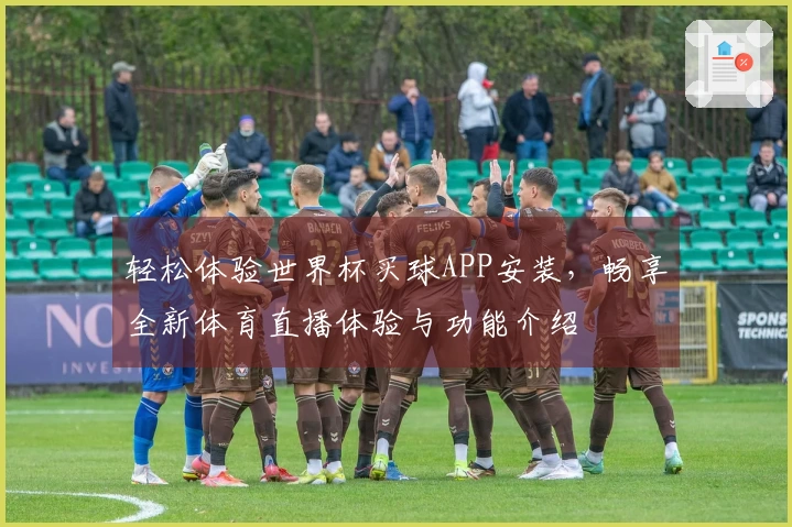 轻松体验世界杯买球APP安装，畅享全新体育直播体验与功能介绍