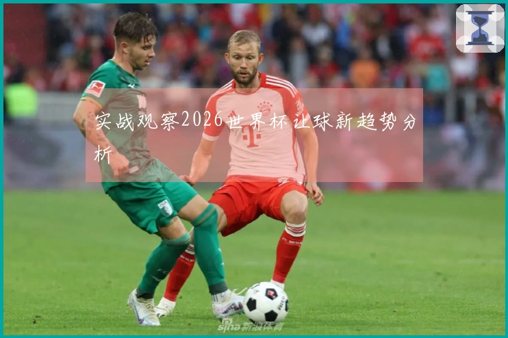 实战观察2026世界杯让球新趋势分析