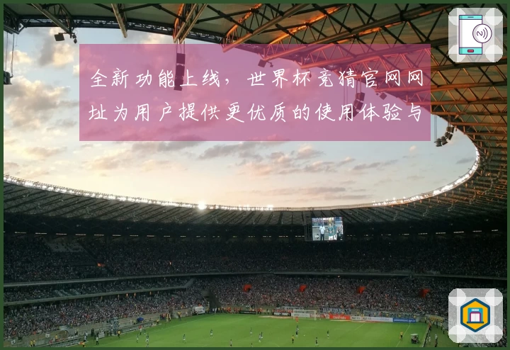 全新功能上线，世界杯竞猜官网网址为用户提供更优质的使用体验与便捷入口