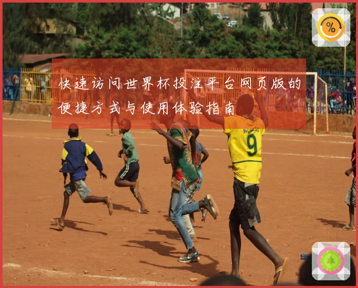 快速访问世界杯投注平台网页版的便捷方式与使用体验指南